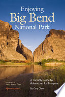 Enjoying Big Bend National Park : a friendly guide to adventures for everyone /