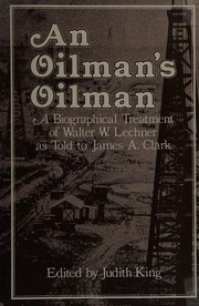 An oilman's oilman : a biographical treatment of Walter W. Lechner /