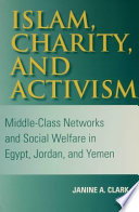 Islam, charity, and activism : middle-class networks and social welfare in Egypt, Jordan, and Yemen /