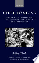 Steel to stone : a chronicle of colonialism in the Southern Highlands of Papua New Guinea /