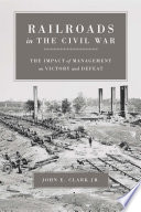 Railroads in the Civil War : the impact of management on victory and defeat /