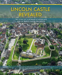 Lincoln Castle revealed : the story of a Norman powerhouse and its Anglo-Saxon precursor /
