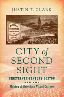 City of second sight : nineteenth-century Boston and the making of American visual culture /