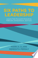 Six Paths to Leadership : Lessons from Successful Executives, Politicians, Entrepreneurs, and More /