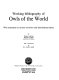 Working bibliography of owls of the world : with summaries of current taxonomy and distributional status /