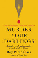 Murder your darlings : and other gentle writing advice from Aristotle to Zinsser /