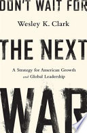 Don't wait for the next war : a strategy for American growth and global leadership /