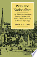 Piety and nationalism : lay voluntary associations and the creation of an Irish-Catholic community in Toronto, 1850-1895 /