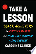 Take a lesson : today's Black achievers on how they made it & what they learned along the way /