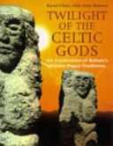 Twilight of the celtic gods : an exploration of Britain's hidden pagan traditions /