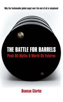 The battle for barrels : peak oil myths & world oil futures /