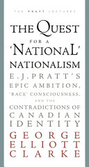 The quest for a "national" nationalism : E.J. Pratt's epic ambition, "race" consciousness, and the contradictions of Canadian identity /