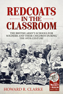 Redcoats in the classroom : the British Army's schools for soldiers and their children during the 19th century /