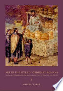 Art in the lives of ordinary Romans : visual representation and non-elite viewers in Italy, 100 B.C.-A.D. 315 /