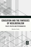 Education and the fantasies of neoliberalism : politics, policy and psychoanalysis /