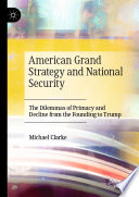 American Grand Strategy and National Security : The Dilemmas of Primacy and Decline from the Founding to Trump /