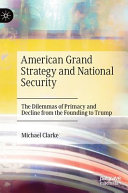 American grand strategy and national security : the dilemmas of primacy and decline from the founding to Trump /