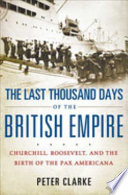 The last thousand days of the British empire : Churchill, Roosevelt, and the birth of the Pax Americana /