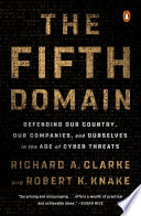 The fifth domain : defending our country, our companies, and ourselves in the age of cyber threats /