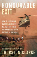 Honourable exit : how a few brave Americans risked all to save our Vietnamese allies at the end of the war /