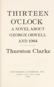Thirteen o'clock : a novel about George Orwell and 1984 /