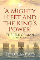 A mighty fleet and the king's power : the Isle of Man, AD 400 to 1265 /