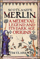Scotland's Merlin : a medieval legend and its dark age origins /