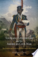 Toussaint Louverture and the American Civil War : the promise and peril of a second Haitian revolution /