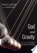God and gravity : a Philip Clayton reader on science and theology /