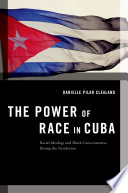 The power of race in Cuba : racial ideology and Black consciousness during the Revolution /