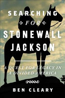 Searching for Stonewall Jackson : a quest for legacy in a divided America /