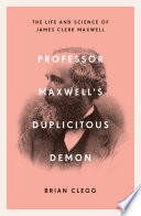 Professor Maxwell's duplicitous demon : the life and science of James Clerk Maxwell /