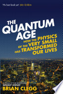 The quantum age : how the physics of the very small has transformed our lives /
