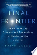 Final frontier : the pioneering science and technology of exploring the universe /