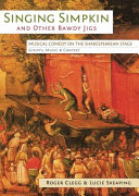 Singing Simpkin and other bawdy jigs : musical comedy on the Shakespearean stage : scripts, music and context /
