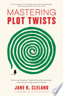 Mastering plot twists : how to use suspense, targeted storytelling strategies, and structure to captivate your readers /