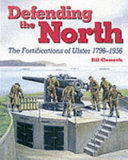 Defending the North : the fortifications of Ulster, 1796-1956 /