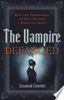 The vampire defanged : how the embodiment of evil became a romantic hero /