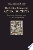 The cost of courage in Aztec society : essays on Mesoamerican society and culture /