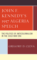 John F. Kennedy's 1957 Algeria speech : the politics of anticolonialism in the Cold War era /