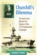 Churchill's dilemma : the real story behind the origins of the 1915 Dardanelles Campaign /