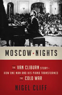 Moscow nights : the Van Cliburn story : how one man and his piano transformed the Cold War /