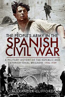 The people's army in the Spanish Civil War : a military history of the Republic and International Brigades, 1936-1939 /
