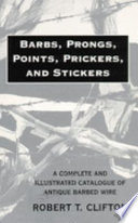 Barbs, prongs, points, prickers, & stickers : a complete and illustrated catalogue of antique barbed wire /