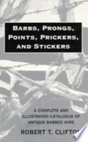 Barbs, prongs, points, prickers, & stickers ; a complete and illustrated catalogue of antique barbed wire /