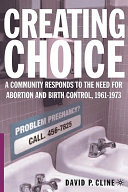 Creating choice : a community responds to the need for abortion and birth control, 1961-1973 /