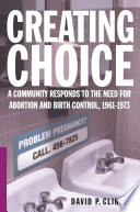 Creating Choice : A Community Responds to the Need for Abortion and Birth Control, 1961-1973 /