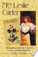 Mrs. Leslie Carter : a biography of the early twentieth century American stage star /