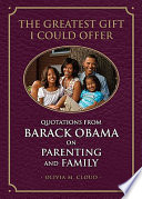 The greatest gift I could offer : quotations from Barack Obama on parenting and family /