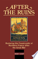 After the ruins : restoring the countryside of Northern France after the Great War /